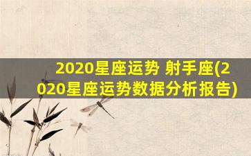 2020星座运势 射手座(2020星座运势数据分析报告)